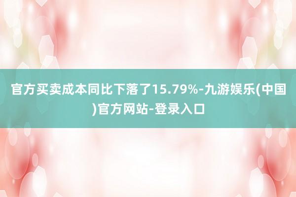 官方买卖成本同比下落了15.79%-九游娱乐(中国)官方网站-登录入口