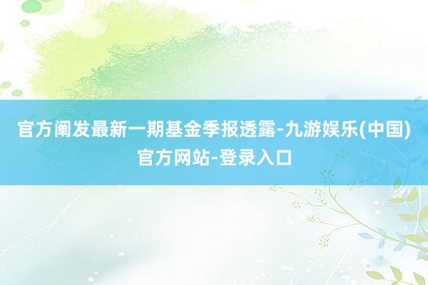 官方阐发最新一期基金季报透露-九游娱乐(中国)官方网站-登录入口