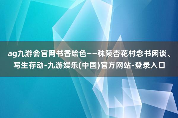 ag九游会官网书香绘色——秣陵杏花村念书闲谈、写生存动-九游娱乐(中国)官方网站-登录入口