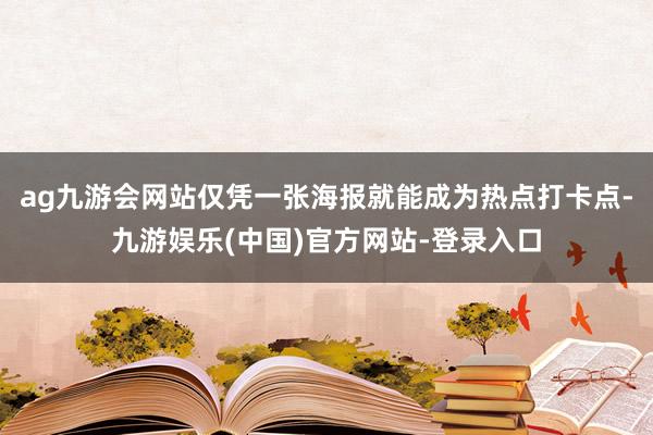 ag九游会网站仅凭一张海报就能成为热点打卡点-九游娱乐(中国)官方网站-登录入口