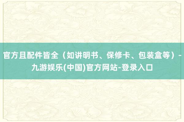 官方且配件皆全（如讲明书、保修卡、包装盒等）-九游娱乐(中国)官方网站-登录入口