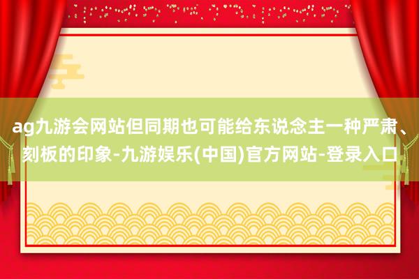 ag九游会网站但同期也可能给东说念主一种严肃、刻板的印象-九游娱乐(中国)官方网站-登录入口