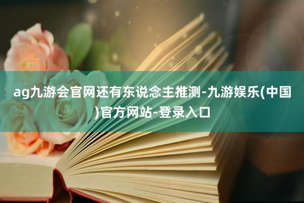 ag九游会官网　　还有东说念主推测-九游娱乐(中国)官方网站-登录入口