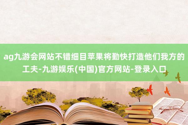 ag九游会网站不错细目苹果将勤快打造他们我方的工夫-九游娱乐(中国)官方网站-登录入口