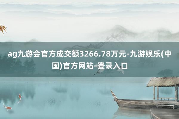 ag九游会官方成交额3266.78万元-九游娱乐(中国)官方网站-登录入口