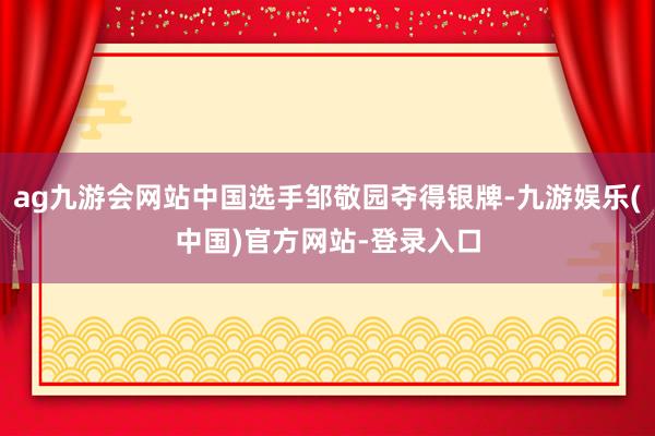 ag九游会网站中国选手邹敬园夺得银牌-九游娱乐(中国)官方网站-登录入口