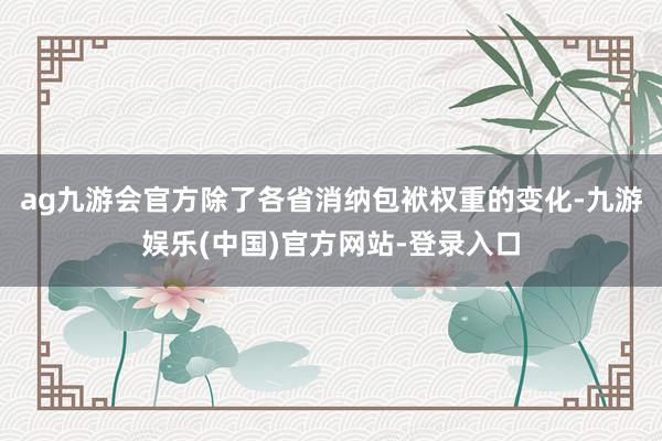 ag九游会官方除了各省消纳包袱权重的变化-九游娱乐(中国)官方网站-登录入口