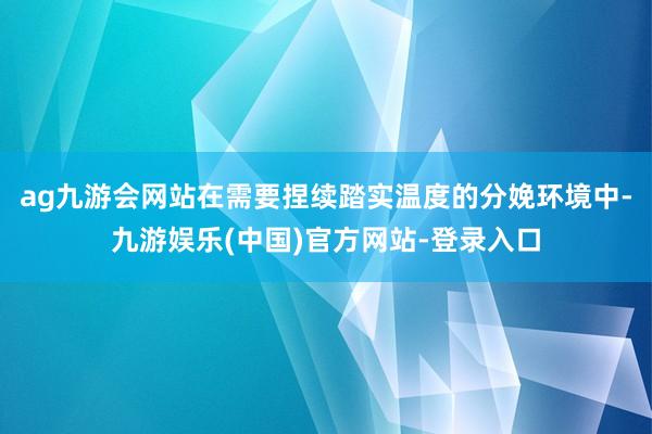 ag九游会网站在需要捏续踏实温度的分娩环境中-九游娱乐(中国)官方网站-登录入口