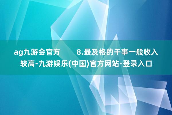 ag九游会官方        8.最及格的干事一般收入较高-九游娱乐(中国)官方网站-登录入口