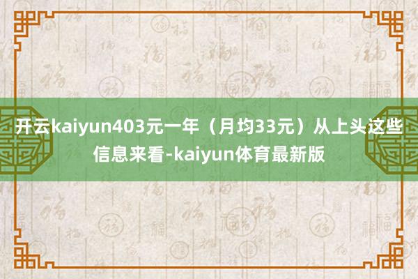 开云kaiyun403元一年（月均33元）从上头这些信息来看-kaiyun体育最新版