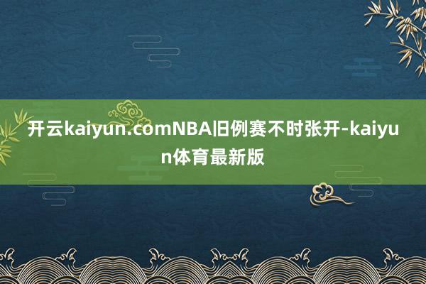 开云kaiyun.comNBA旧例赛不时张开-kaiyun体育最新版