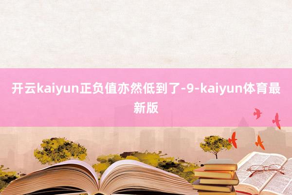 开云kaiyun正负值亦然低到了-9-kaiyun体育最新版