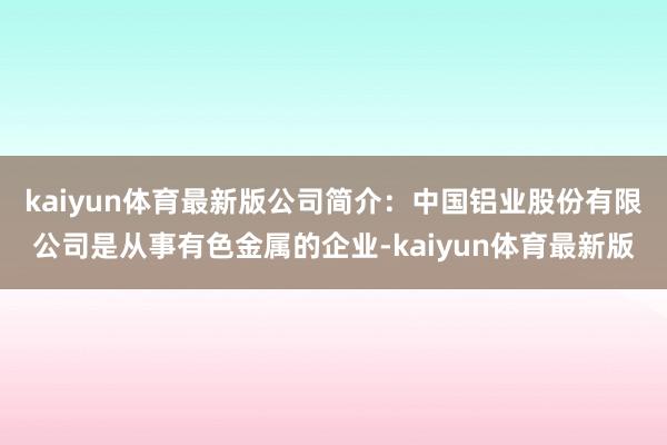 kaiyun体育最新版公司简介：中国铝业股份有限公司是从事有色金属的企业-kaiyun体育最新版