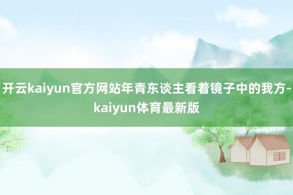 开云kaiyun官方网站年青东谈主看着镜子中的我方-kaiyun体育最新版