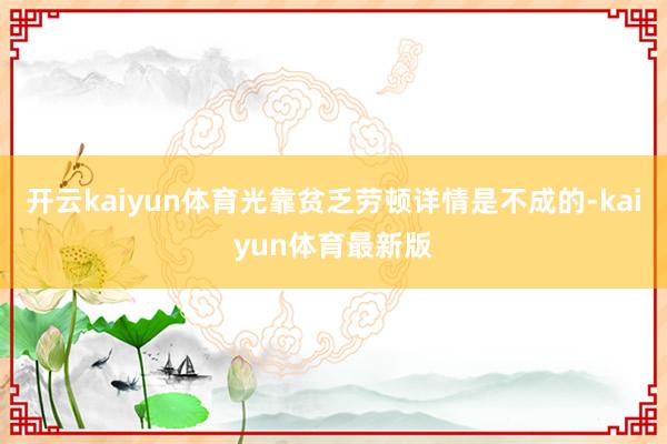 开云kaiyun体育光靠贫乏劳顿详情是不成的-kaiyun体育最新版