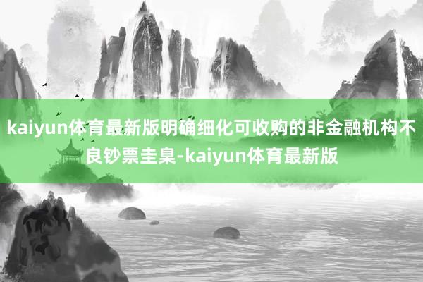 kaiyun体育最新版明确细化可收购的非金融机构不良钞票圭臬-kaiyun体育最新版