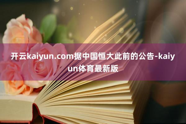 开云kaiyun.com据中国恒大此前的公告-kaiyun体育最新版