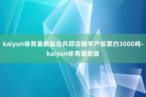 kaiyun体育最新版总共邵店镇年产板栗约3000吨-kaiyun体育最新版