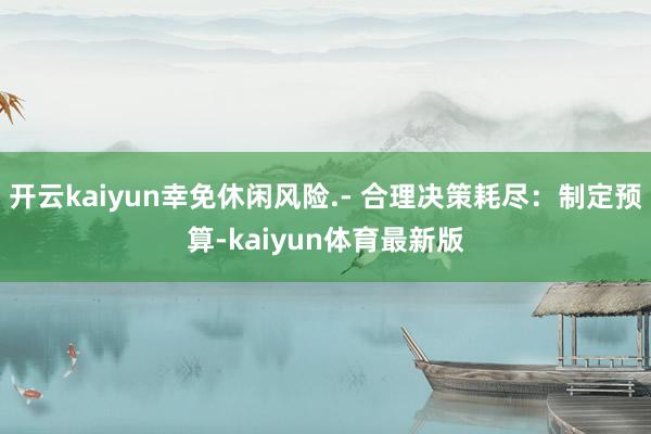 开云kaiyun幸免休闲风险.- 合理决策耗尽：制定预算-kaiyun体育最新版