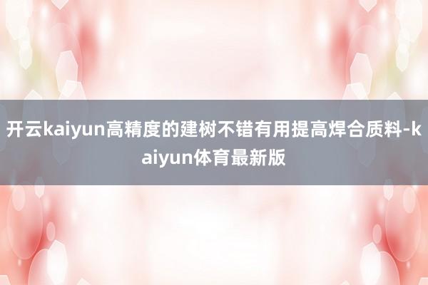 开云kaiyun高精度的建树不错有用提高焊合质料-kaiyun体育最新版