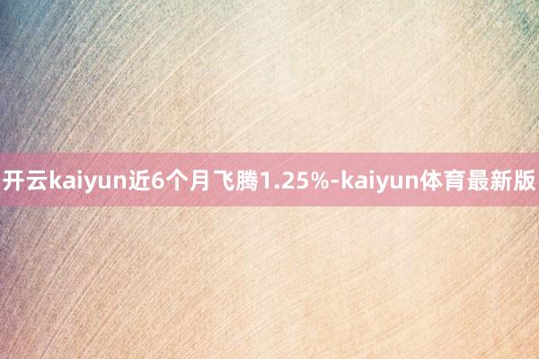 开云kaiyun近6个月飞腾1.25%-kaiyun体育最新版