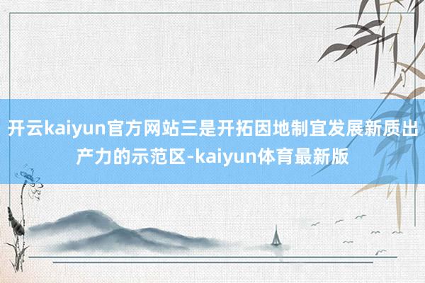 开云kaiyun官方网站三是开拓因地制宜发展新质出产力的示范区-kaiyun体育最新版