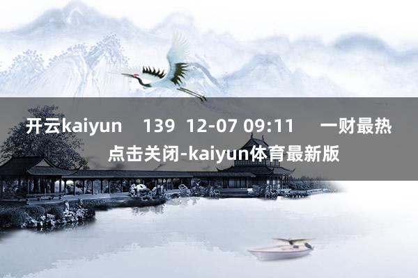 开云kaiyun    139  12-07 09:11     一财最热      点击关闭-kaiyun体育最新版