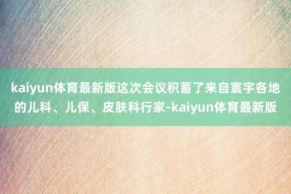 kaiyun体育最新版这次会议积蓄了来自寰宇各地的儿科、儿保、皮肤科行家-kaiyun体育最新版