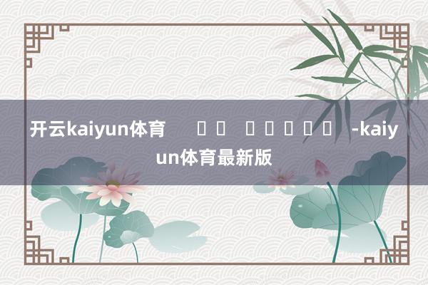 开云kaiyun体育      		  					  -kaiyun体育最新版