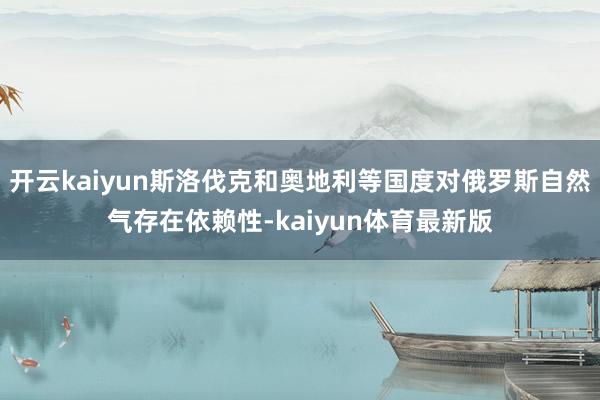 开云kaiyun斯洛伐克和奥地利等国度对俄罗斯自然气存在依赖性-kaiyun体育最新版