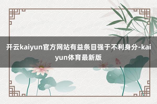 开云kaiyun官方网站有益条目强于不利身分-kaiyun体育最新版