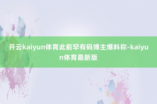 开云kaiyun体育　　此前罕有码博主爆料称-kaiyun体育最新版