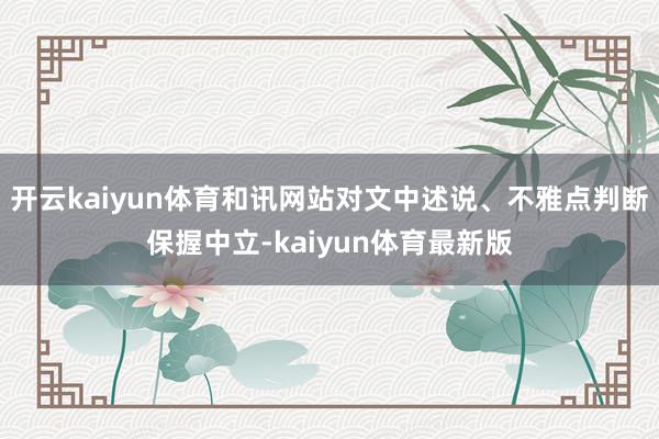 开云kaiyun体育和讯网站对文中述说、不雅点判断保握中立-kaiyun体育最新版