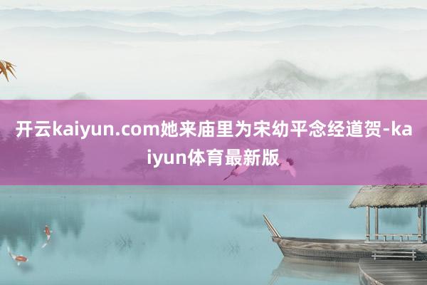 开云kaiyun.com她来庙里为宋幼平念经道贺-kaiyun体育最新版