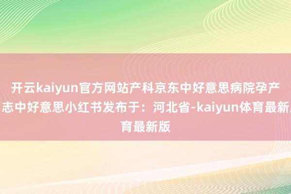 开云kaiyun官方网站产科京东中好意思病院孕产日志中好意思小红书发布于：河北省-kaiyun体育最新版