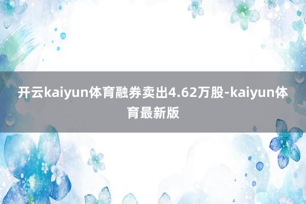 开云kaiyun体育融券卖出4.62万股-kaiyun体育最新版