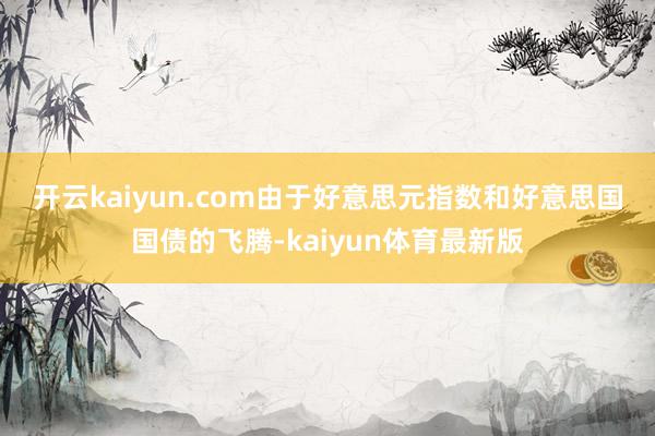 开云kaiyun.com　　由于好意思元指数和好意思国国债的飞腾-kaiyun体育最新版