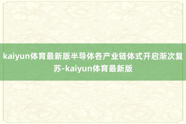 kaiyun体育最新版半导体各产业链体式开启渐次复苏-kaiyun体育最新版
