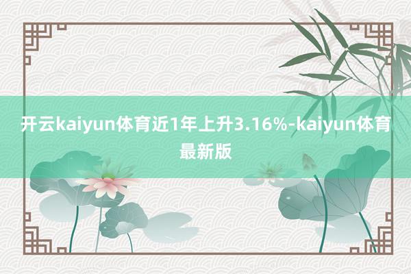 开云kaiyun体育近1年上升3.16%-kaiyun体育最新版