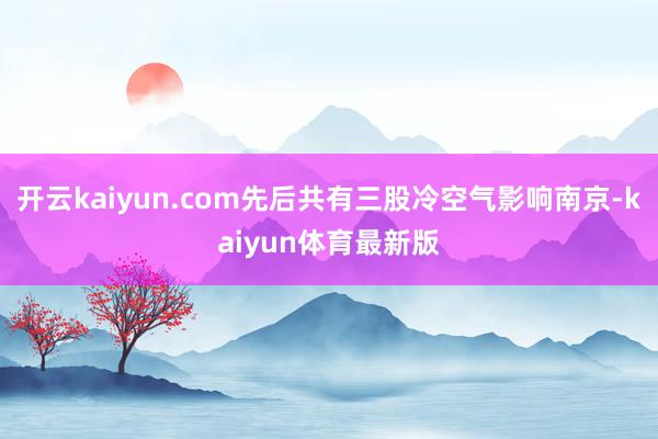 开云kaiyun.com先后共有三股冷空气影响南京-kaiyun体育最新版