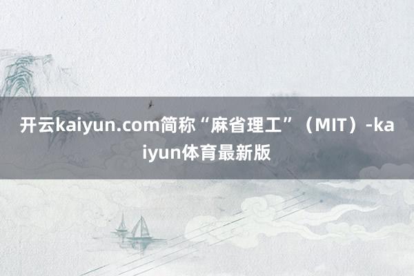 开云kaiyun.com简称“麻省理工”（MIT）-kaiyun体育最新版