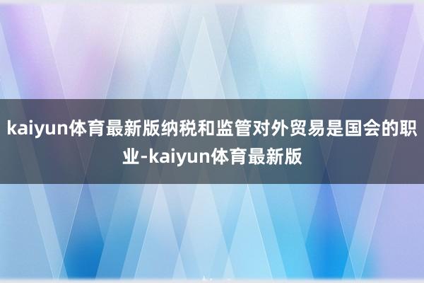 kaiyun体育最新版纳税和监管对外贸易是国会的职业-kaiyun体育最新版